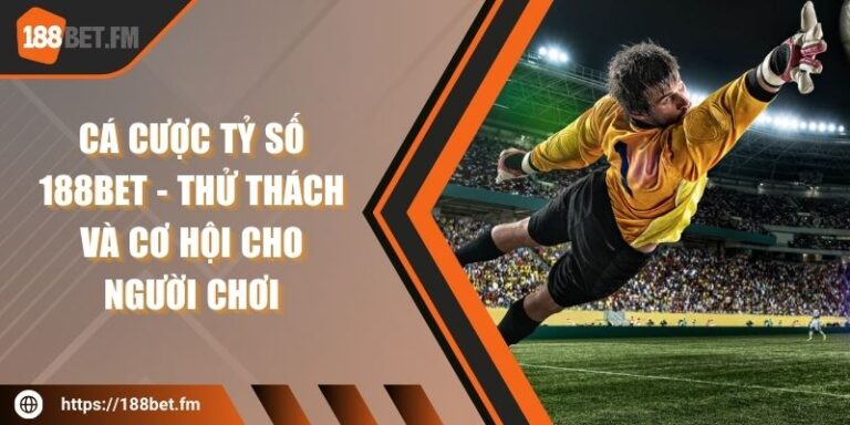 Cá cược tỷ số 188bet - Thử thách và cơ hội cho người chơi