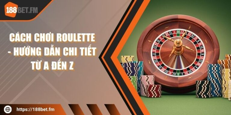 Cách Chơi Roulette - Hướng Dẫn Chi Tiết Từ A đến Z