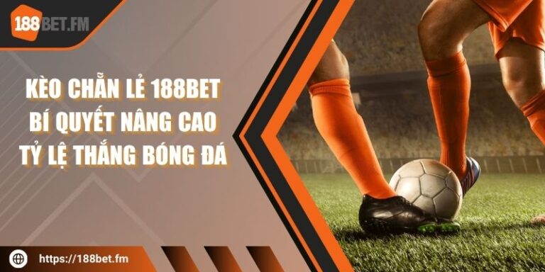 Kèo chẵn lẻ 188bet - Bí quyết nâng cao tỷ lệ thắng bóng đá