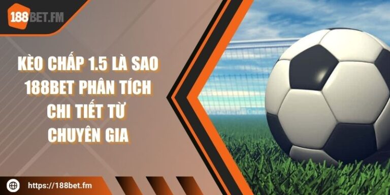 Kèo chấp 1.5 là sao 188bet phân tích chi tiết từ chuyên gia