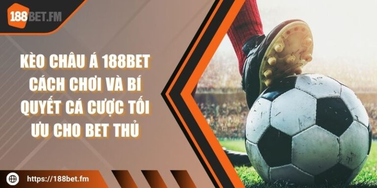 Kèo châu Á 188bet – Cách chơi và bí quyết cá cược tối ưu cho bet thủ