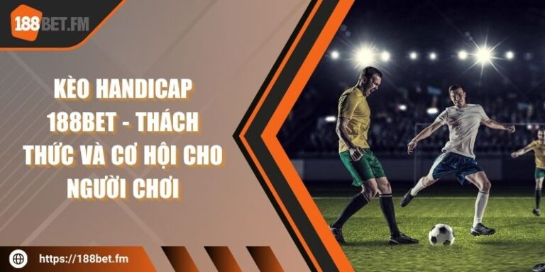 Kèo Handicap 188BET - Thách thức và Cơ hội cho Người chơi