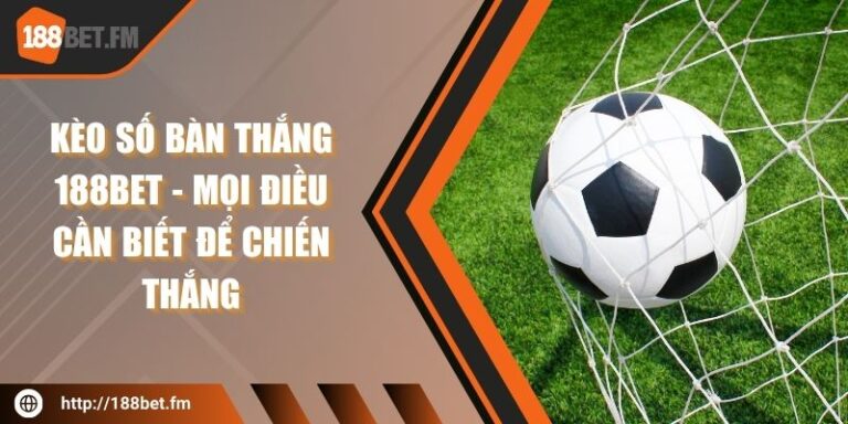 Kèo số bàn thắng 188bet - Mọi điều cần biết để chiến thắng