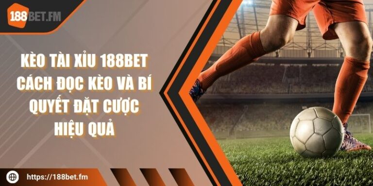 Kèo tài xỉu 188bet – Cách đọc kèo và bí quyết đặt cược hiệu quả