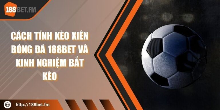 Cách tính kèo xiên bóng đá 188bet và kinh nghiệm bắt kèo